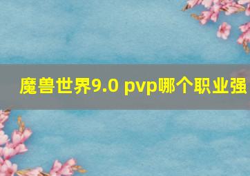 魔兽世界9.0 pvp哪个职业强